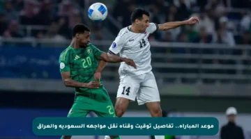 موعد المباراة.. تفاصيل توقيت وقناة نقل مواجهة السعودية والعراق